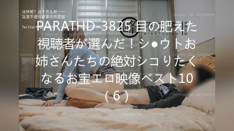 PARATHD-3825 目の肥えた視聴者が選んだ！シ●ウトお姉さんたちの絶対シコりたくなるお宝エロ映像ベスト10（6）