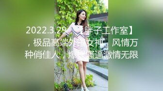 2022.3.29，【胖子工作室】，极品高端外围女神，风情万种俏佳人，爆操骚逼激情无限