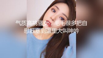 好久没做，珠海00后女朋友白浆真多，‘啊~呀~a 啊，不要拍啦不要’。嘴上含着不要，下面却不停产生阴液，凎！