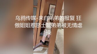 乌鸦传媒-来自弟弟的报复 狂傲姐姐惹怒土鳖弟弟被无情虐操