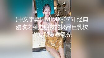 (中文字幕) [MIMK-075] 经典漫改之睡走朋友的极品巨乳校花女朋友春风光