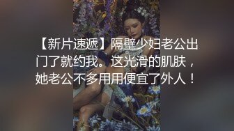 【新片速遞】隔壁少妇老公出门了就约我。这光滑的肌肤，她老公不多用用便宜了外人！