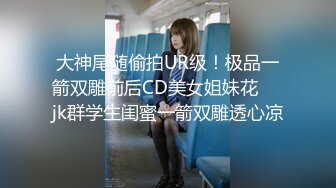 大神尾随偷拍UR级！极品一箭双雕前后CD美女姐妹花❤️jk群学生闺蜜一箭双雕透心凉