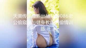 天美传媒最新出品TM0086老公偷窥我与健身教练的偷情训练