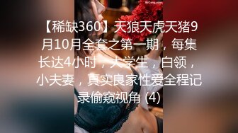 【稀缺360】天狼天虎天猪9月10月全套之第一期，每集长达4小时，大学生，白领，小夫妻，真实良家性爱全程记录偷窥视角 (4)