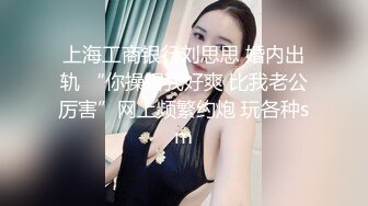 上海工商银行刘思思 婚内出轨 “你操得我好爽 比我老公厉害”网上频繁约炮 玩各种sm