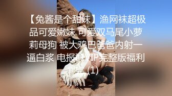 【兔酱是个甜妹】渔网袜超极品可爱嫩妹 可爱双马尾小萝莉母狗 被大鸡巴爸爸内射一逼白浆 电报群VIP完整版福利 完 (1)