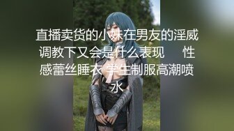 直播卖货的小妹在男友的淫威调教下又会是什么表现❤️性感蕾丝睡衣 学生制服高潮喷水