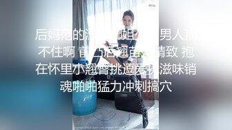 后妈范的漂亮御姐少妇男人顶不住啊 前凸后翘苗条精致 抱在怀里小翘臀挑逗爱抚滋味销魂啪啪猛力冲刺搞穴