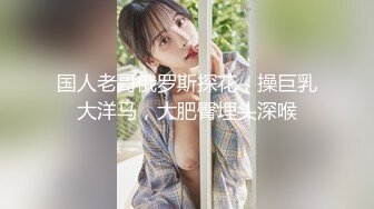 国人老哥俄罗斯探花，操巨乳大洋马，大肥臀埋头深喉