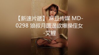 【新速片遞】 麻豆传媒 MD-0298 狼叔月圆逞欲爆操侄女-艾鲤