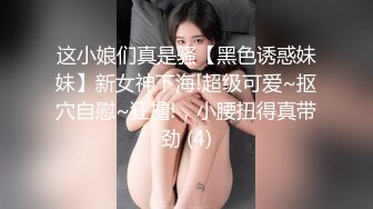 这小娘们真是骚【黑色诱惑妹妹】新女神下海!超级可爱~抠穴自慰~狂撸!，小腰扭得真带劲 (4)