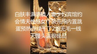 白肤丰满眼镜人妻少妇宾馆约会情夫性感女仆装先用内置跳蛋预热连续干了2炮无毛一线天馒头逼很极品