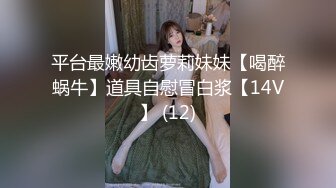 平台最嫩幼齿萝莉妹妹【喝醉蜗牛】道具自慰冒白浆【14V】 (12)