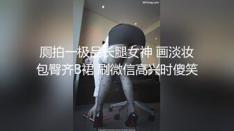 厕拍一极品长腿女神 画淡妆包臀齐B裙 刷微信高兴时傻笑