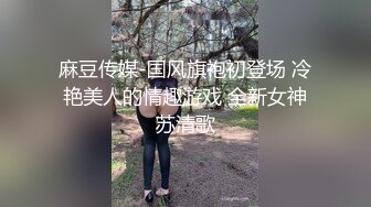 麻豆传媒-国风旗袍初登场 冷艳美人的情趣游戏 全新女神苏清歌