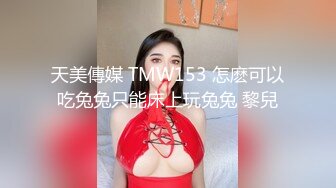 天美傳媒 TMW153 怎麽可以吃兔兔只能床上玩兔兔 黎兒