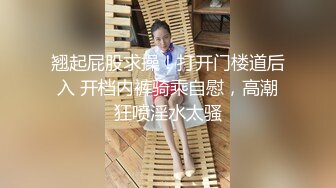 翘起屁股求操！打开门楼道后入 开档内裤骑乘自慰，高潮狂喷淫水太骚