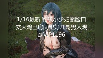 STP33433 健身寶貝的誘惑，露臉顏值不錯眼神妩媚風騷，口交大雞巴讓小哥各種玩逼草嘴，後入騷臀爆草，濃精射嘴真刺激