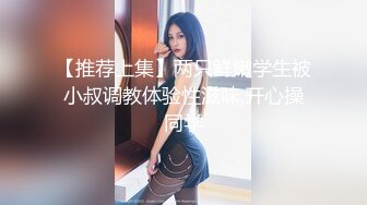 【推荐上集】两只鲜嫩学生被小叔调教体验性滋味,开心操同学