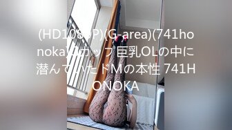 (HD1080P)(G-area)(741honoka)Gカップ巨乳OLの中に潜んでいたドＭの本性 741HONOKA