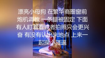 漂亮小母狗 在繁华商圈窗前炮机调教 一条腿被固定 下面有人盯着看或者拍照只会更兴奋 有没有认出来地点 上来一起操小骚逼