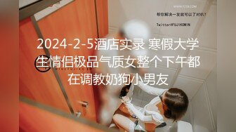 2024-2-5酒店实录 寒假大学生情侣极品气质女整个下午都在调教奶狗小男友