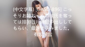 (中文字幕) [DASD-896] こっそりお姉ちゃんの彼氏を奪っては排卵日に時短中出ししてもらい、最速で孕みました。 有坂深雪