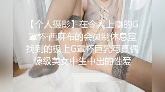 【个人摄影】在令人上瘾的G罩杯·西麻布的会员制休息室找到的极上G罩杯巨乳写真偶像级美女中生中出的性爱