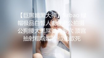 【巨屌媚黑大神】Sirbao 绿帽极品白皙人妻让老公拍摄 公狗腰大黑屌驰骋蜜穴 顶宫抽射粗喘媚吟 欲仙欲死