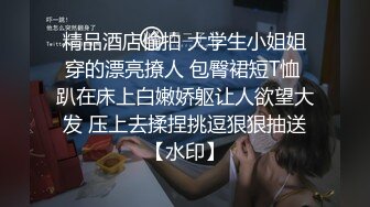 精品酒店偷拍 大学生小姐姐穿的漂亮撩人 包臀裙短T恤 趴在床上白嫩娇躯让人欲望大发 压上去揉捏挑逗狠狠抽送【水印】