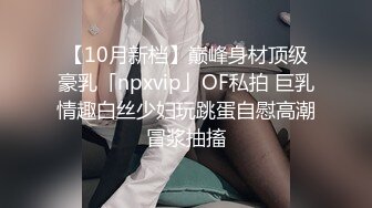 【10月新档】巅峰身材顶级豪乳「npxvip」OF私拍 巨乳情趣白丝少妇玩跳蛋自慰高潮冒浆抽搐