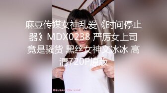 麻豆传媒女神乱爱《时间停止器》MDX0238 严厉女上司竟是骚货 黑丝女神文冰冰 高清720P原版