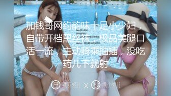 加钱哥网约韵味十足小少妇，自带开档黑丝袜，极品美腿口活一流，主动骑乘抽插，没吃药几下就射