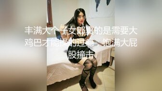 丰满大个子女郎真的是需要大鸡巴才能操的过瘾，饱满大屁股撞击