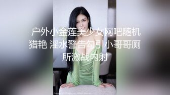  户外小金莲美少女网吧随机猎艳 淫水警告勾引小哥哥厕所激战内射