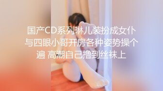 国产CD系列琳儿装扮成女仆与四眼小哥开房各种姿势操个遍 高潮自己撸到丝袜上