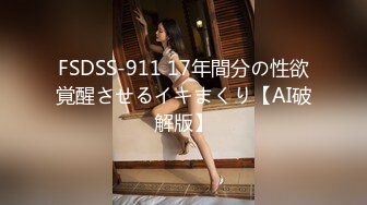 FSDSS-911 17年間分の性欲覚醒させるイキまくり【AI破解版】