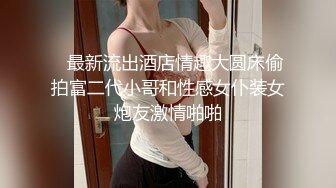    最新流出酒店情趣大圆床偷拍富二代小哥和性感女仆装女炮友激情啪啪