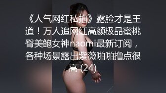 《人气网红私拍》露脸才是王道！万人追网红高颜极品蜜桃臀美鲍女神naomi最新订阅，各种场景露出紫薇啪啪撸点很高 (24)