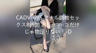 CADV-695 アナル調教セックス8時間 2 もうマ○コだけじゃ物足りない！-D