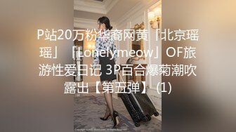 P站20万粉华裔网黄「北京瑶瑶」「Lonelymeow」OF旅游性爱日记 3P百合爆菊潮吹露出【第五弹】 (1)