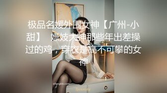 极品名媛外围女神【广州-小甜】✅嫖妓大神那些年出差操过的鸡，穿衣是高不可攀的女神