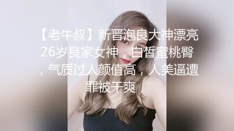 【老牛叔】新晋泡良大神漂亮26岁良家女神，白皙蜜桃臀，气质过人颜值高，人美逼遭罪被干爽，