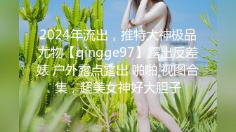 2024年流出，推特大神极品尤物【qingge97】露出反差婊 户外露点露出 啪啪 视图合集，超美女神好大胆子