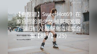 【自整理】SweetHot69  在家自慰的美少女 被哥哥发现了 强行插入 最新高清视频合集【89V】 (25)