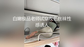 白嫩极品老师试穿灰色丝袜性感诱人