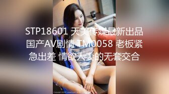 STP18601 天美传媒最新出品国产AV剧情 TM0058 老板紧急出差 情欲人妻的无套交合