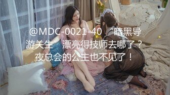 @MDC-0021-40 “暗黑导游关生”漂亮得技师去哪了？夜总会的公主也不见了！