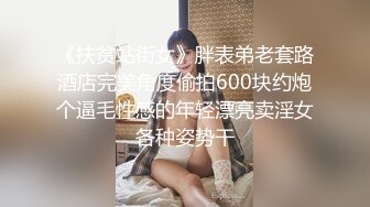 《扶贫站街女》胖表弟老套路酒店完美角度偷拍600块约炮个逼毛性感的年轻漂亮卖淫女各种姿势干